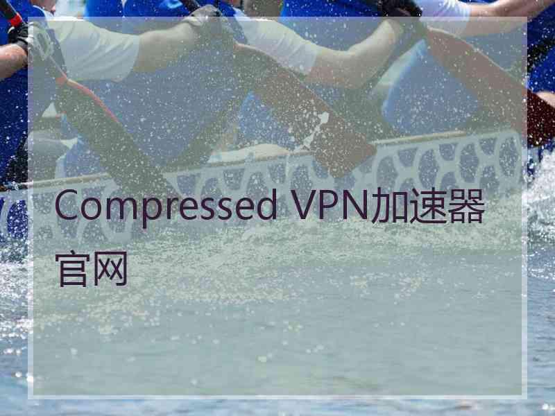 Compressed VPN加速器官网