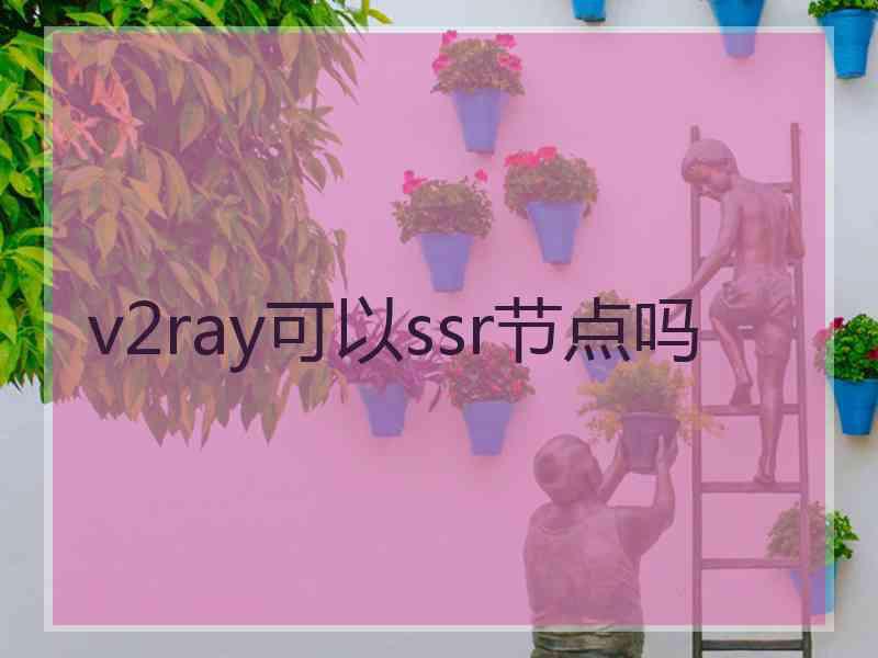 v2ray可以ssr节点吗