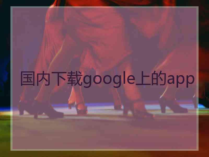 国内下载google上的app