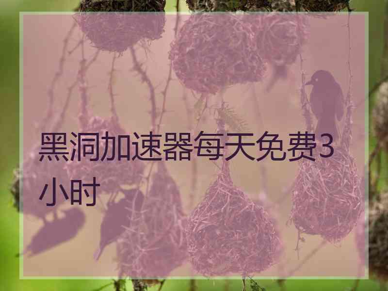 黑洞加速器每天免费3小时