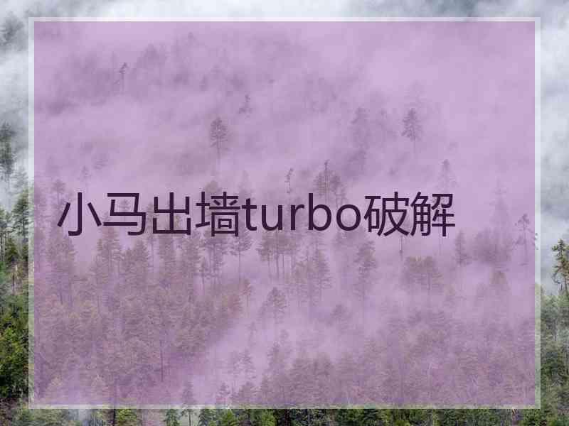 小马出墙turbo破解