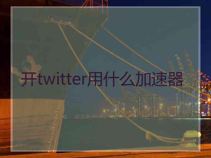 开twitter用什么加速器