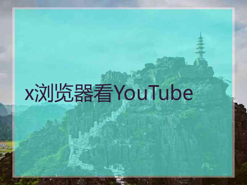 x浏览器看YouTube