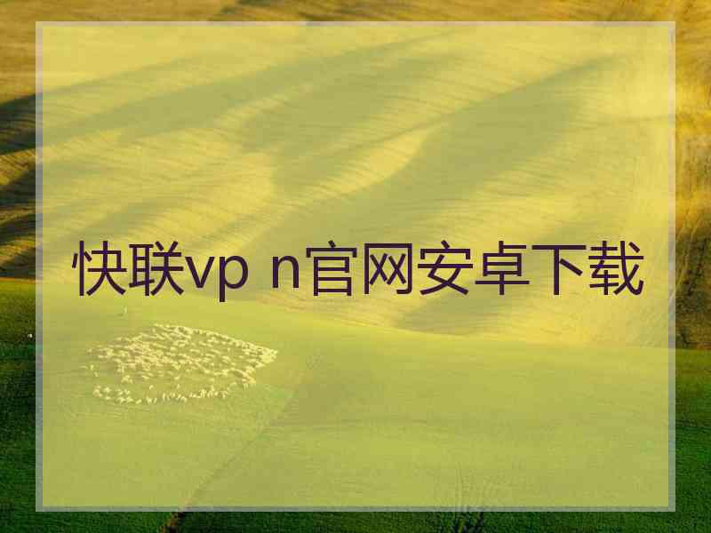 快联vp n官网安卓下载