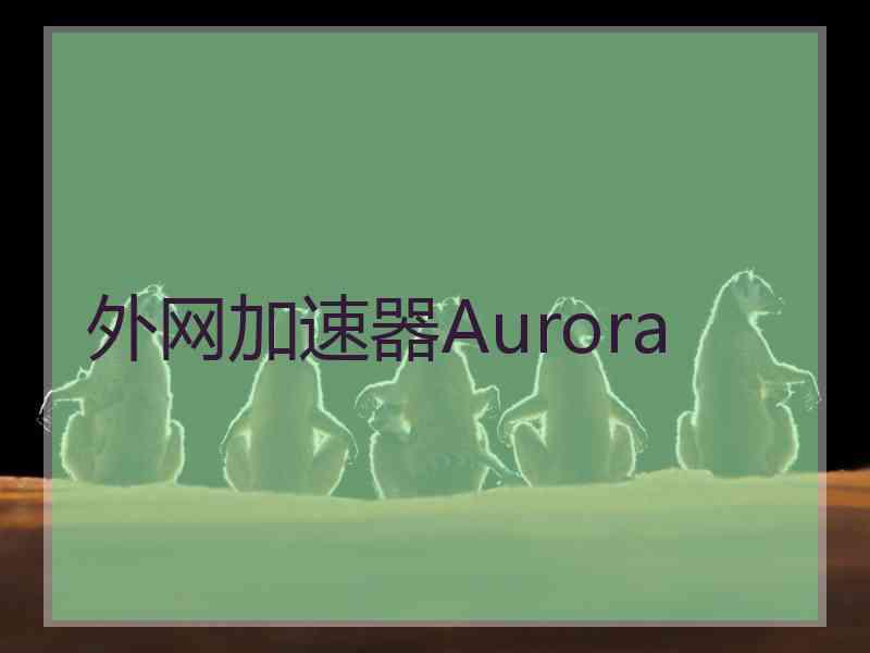 外网加速器Aurora