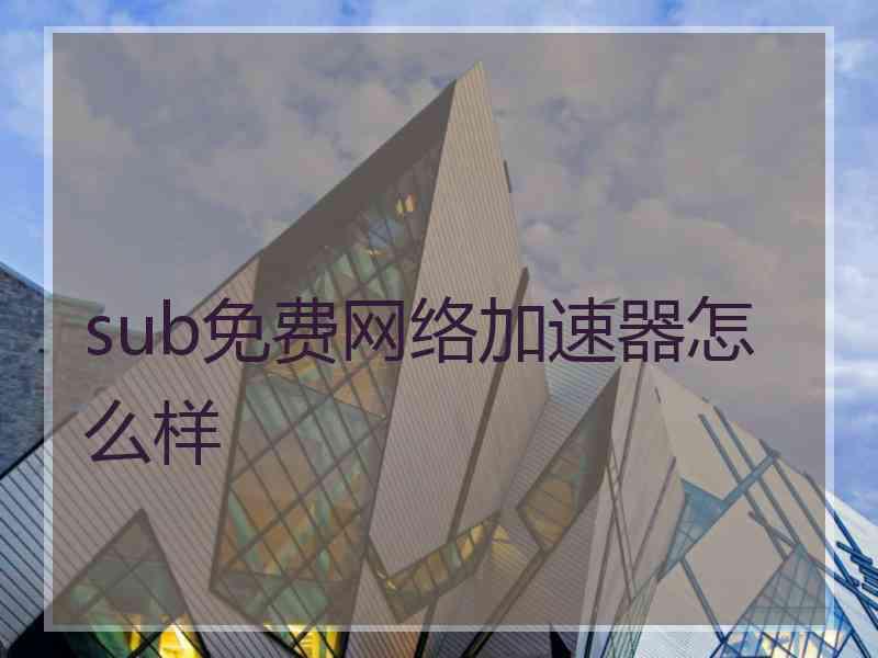 sub免费网络加速器怎么样