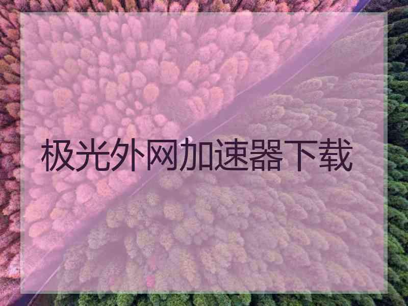 极光外网加速器下载