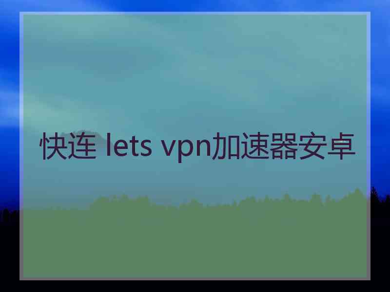 快连 lets vpn加速器安卓