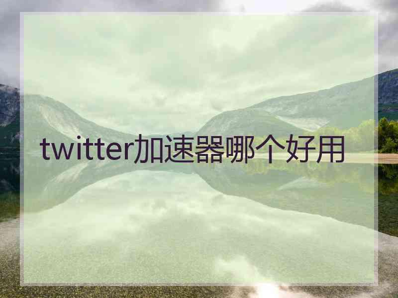 twitter加速器哪个好用