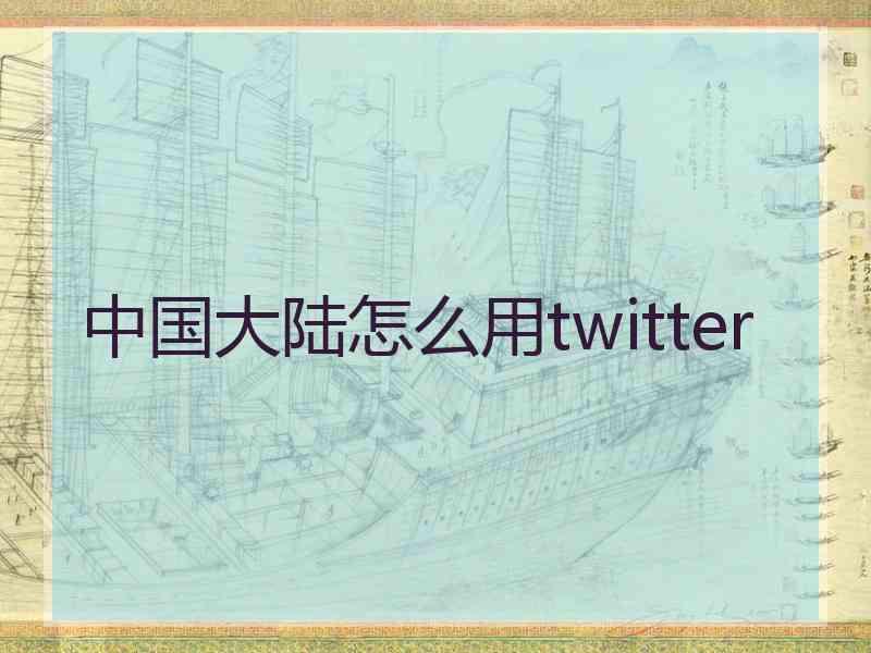 中国大陆怎么用twitter