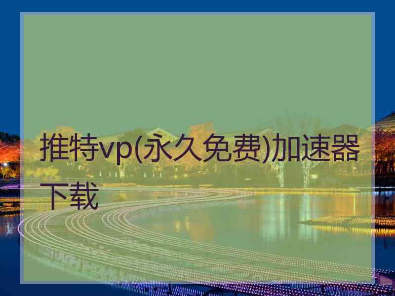 推特vp(永久免费)加速器下载