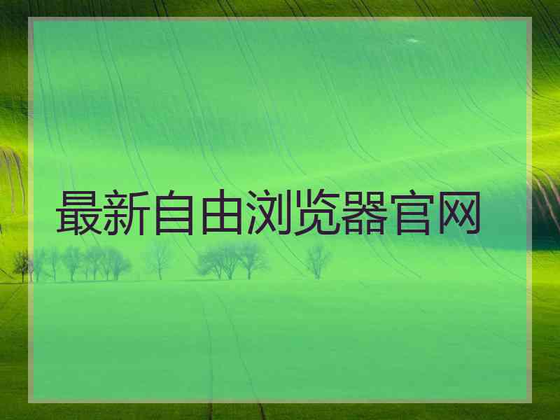 最新自由浏览器官网