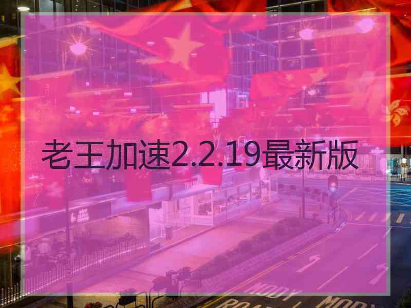 老王加速2.2.19最新版