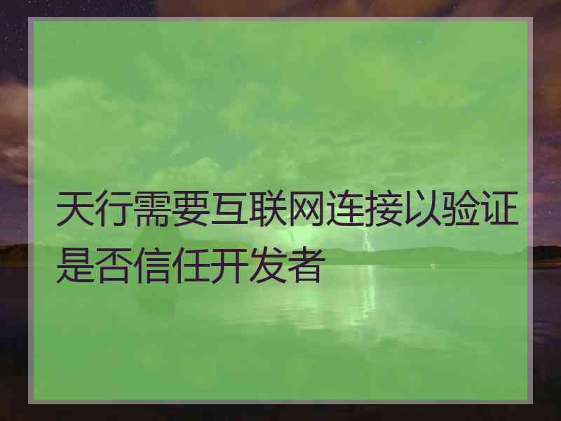 天行需要互联网连接以验证是否信任开发者