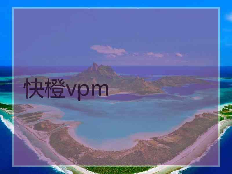 快橙vpm