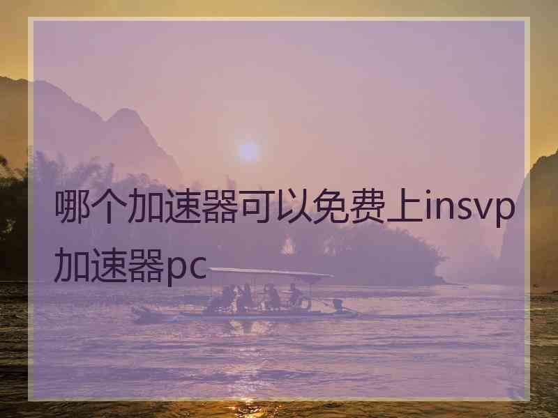 哪个加速器可以免费上insvp加速器pc