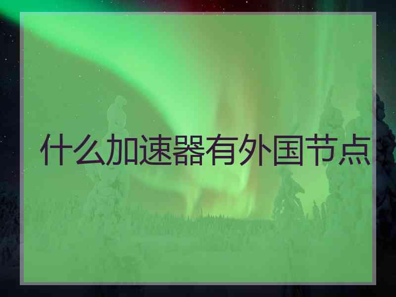 什么加速器有外国节点