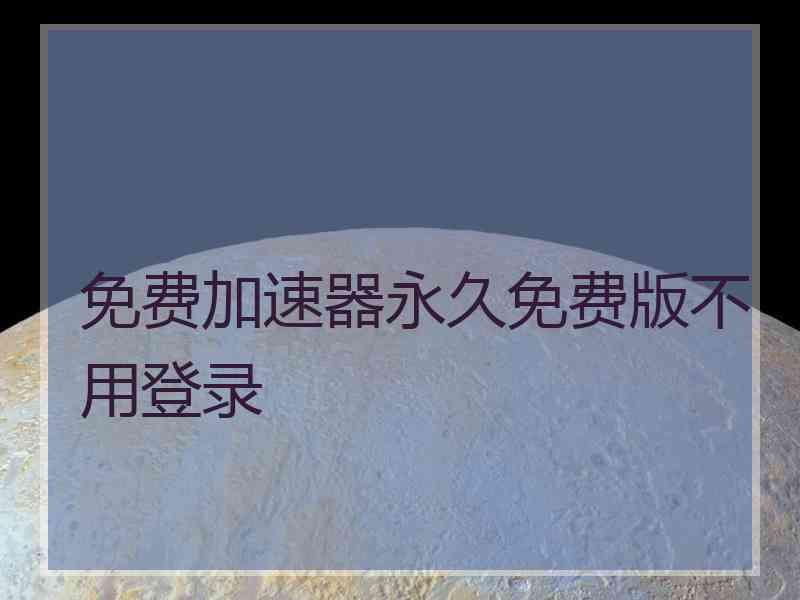 免费加速器永久免费版不用登录