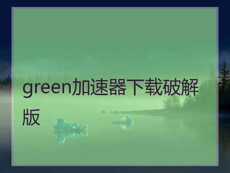 green加速器下载破解版