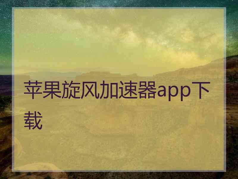 苹果旋风加速器app下载