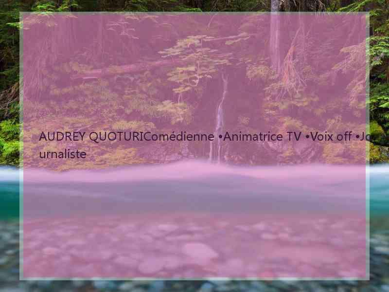 AUDREY QUOTURIComédienne •Animatrice TV •Voix off •Journaliste