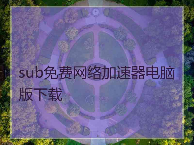 sub免费网络加速器电脑版下载