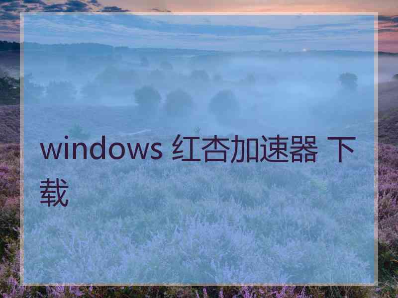 windows 红杏加速器 下载