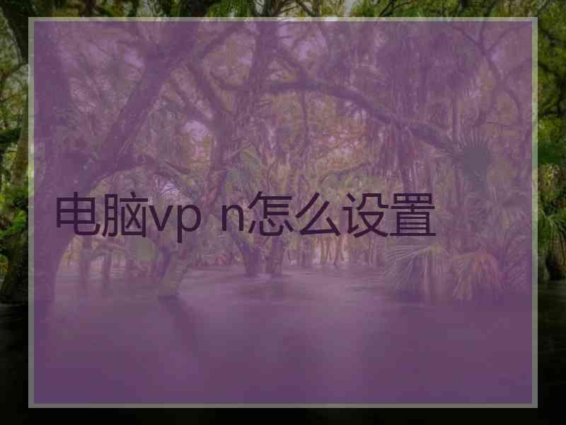 电脑vp n怎么设置