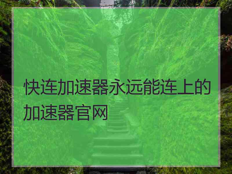 快连加速器永远能连上的加速器官网