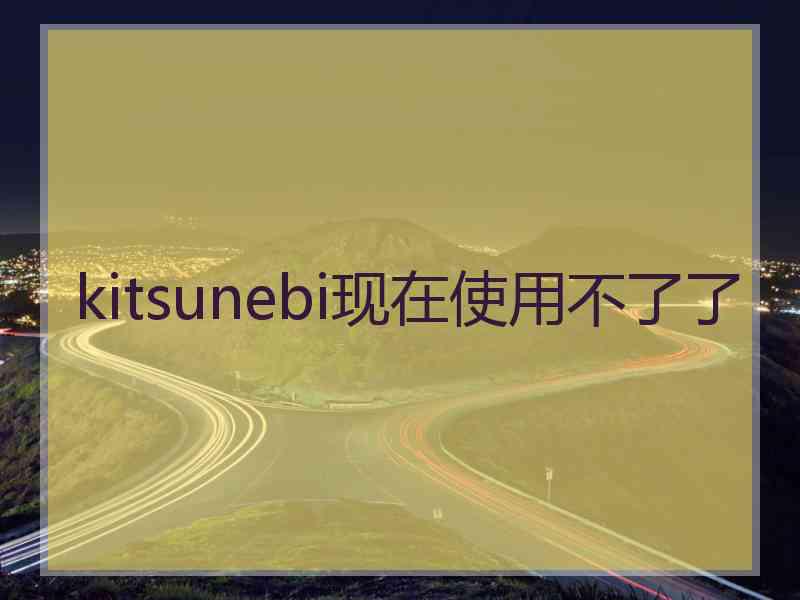 kitsunebi现在使用不了了