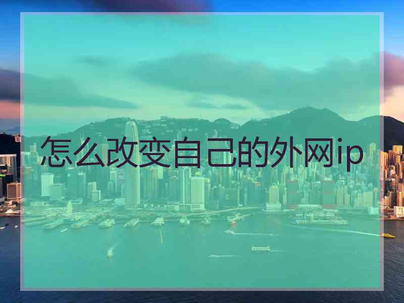 怎么改变自己的外网ip