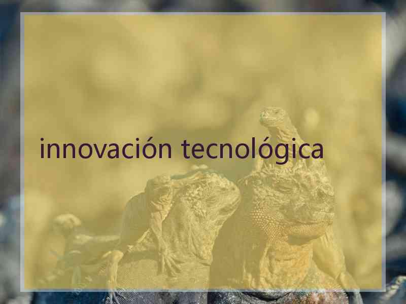 innovación tecnológica