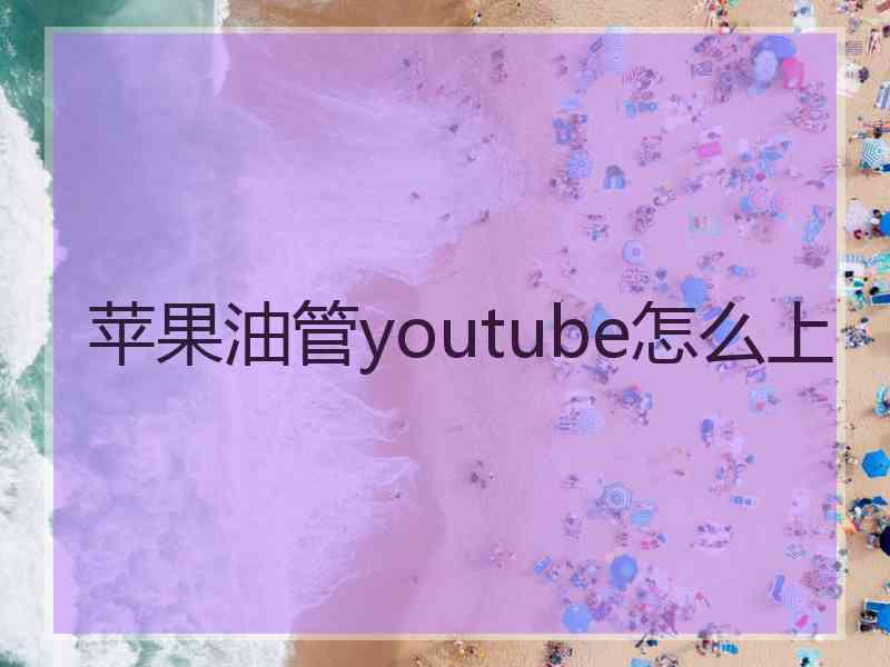 苹果油管youtube怎么上