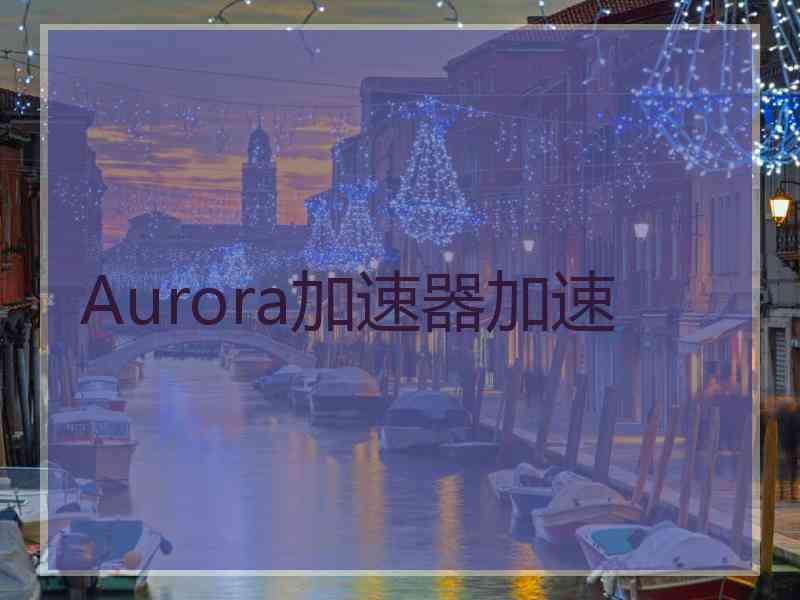 Aurora加速器加速